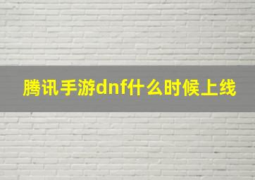 腾讯手游dnf什么时候上线