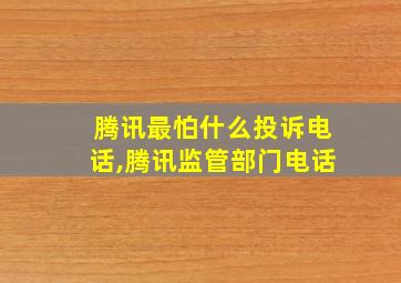 腾讯最怕什么投诉电话,腾讯监管部门电话