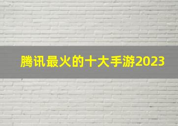 腾讯最火的十大手游2023