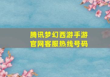 腾讯梦幻西游手游官网客服热线号码