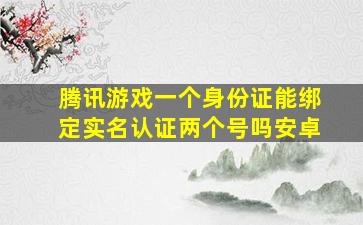 腾讯游戏一个身份证能绑定实名认证两个号吗安卓