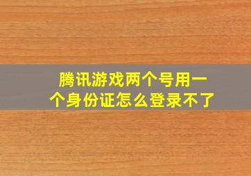 腾讯游戏两个号用一个身份证怎么登录不了