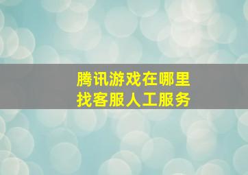 腾讯游戏在哪里找客服人工服务