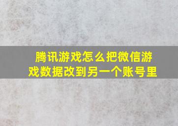 腾讯游戏怎么把微信游戏数据改到另一个账号里