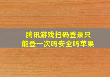 腾讯游戏扫码登录只能登一次吗安全吗苹果