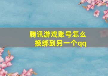 腾讯游戏账号怎么换绑到另一个qq