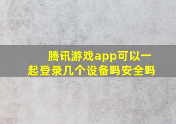 腾讯游戏app可以一起登录几个设备吗安全吗