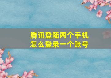 腾讯登陆两个手机怎么登录一个账号