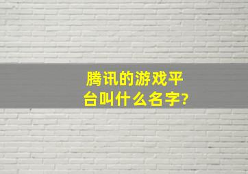 腾讯的游戏平台叫什么名字?