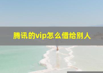 腾讯的vip怎么借给别人