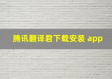 腾讯翻译君下载安装 app