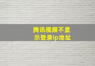 腾讯视频不显示登录ip地址