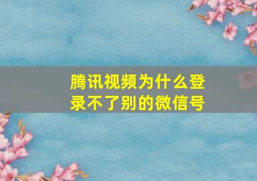 腾讯视频为什么登录不了别的微信号