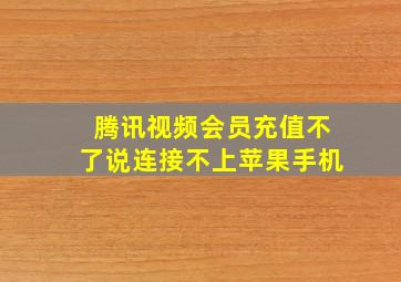 腾讯视频会员充值不了说连接不上苹果手机