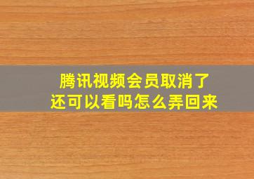 腾讯视频会员取消了还可以看吗怎么弄回来