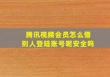 腾讯视频会员怎么借别人登陆账号呢安全吗