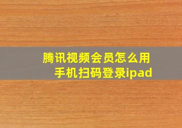 腾讯视频会员怎么用手机扫码登录ipad