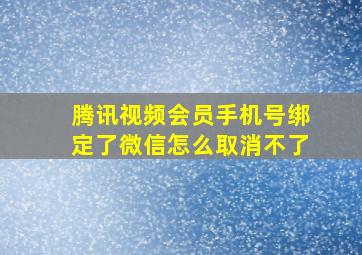 腾讯视频会员手机号绑定了微信怎么取消不了