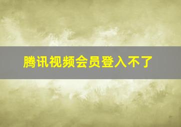 腾讯视频会员登入不了