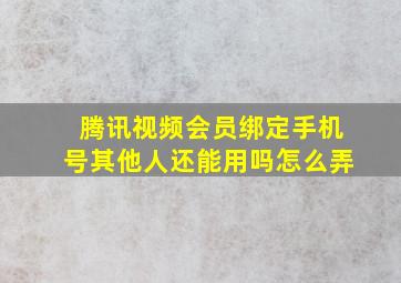 腾讯视频会员绑定手机号其他人还能用吗怎么弄