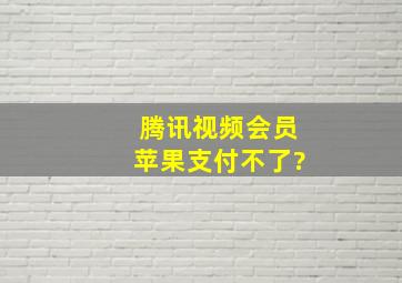 腾讯视频会员苹果支付不了?