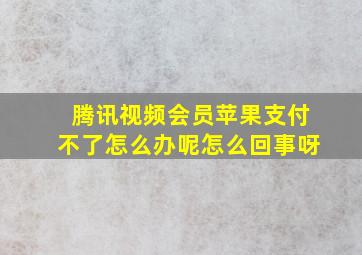 腾讯视频会员苹果支付不了怎么办呢怎么回事呀