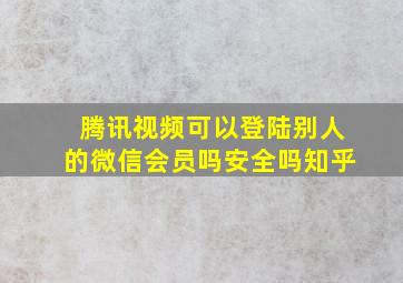 腾讯视频可以登陆别人的微信会员吗安全吗知乎