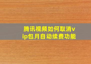 腾讯视频如何取消vip包月自动续费功能