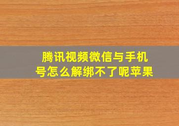 腾讯视频微信与手机号怎么解绑不了呢苹果