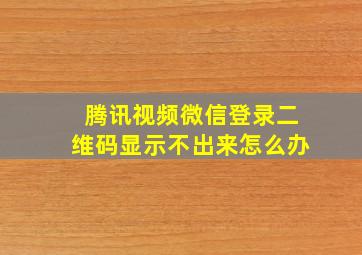 腾讯视频微信登录二维码显示不出来怎么办