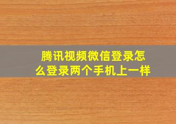 腾讯视频微信登录怎么登录两个手机上一样