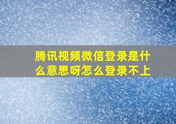 腾讯视频微信登录是什么意思呀怎么登录不上