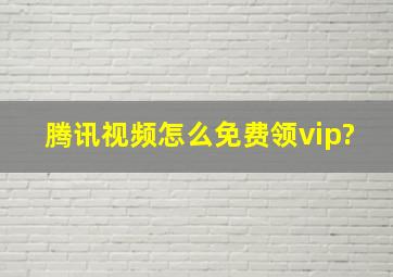 腾讯视频怎么免费领vip?