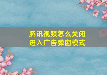 腾讯视频怎么关闭进入广告弹窗模式