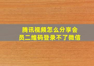 腾讯视频怎么分享会员二维码登录不了微信