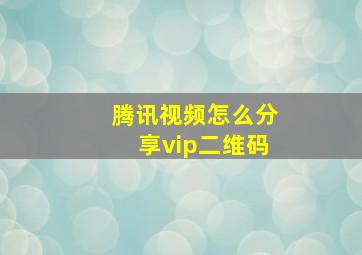 腾讯视频怎么分享vip二维码