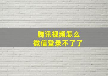 腾讯视频怎么微信登录不了了