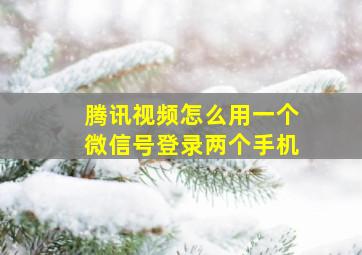 腾讯视频怎么用一个微信号登录两个手机