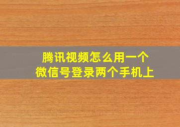 腾讯视频怎么用一个微信号登录两个手机上