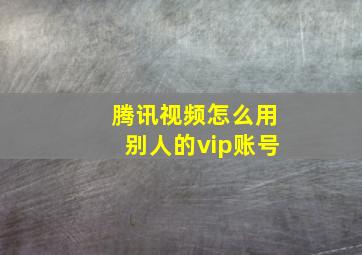 腾讯视频怎么用别人的vip账号