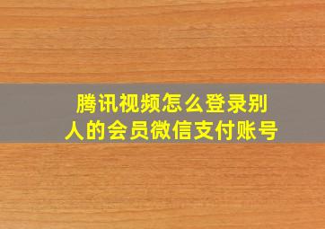 腾讯视频怎么登录别人的会员微信支付账号