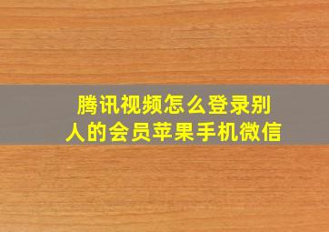 腾讯视频怎么登录别人的会员苹果手机微信