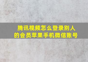 腾讯视频怎么登录别人的会员苹果手机微信账号