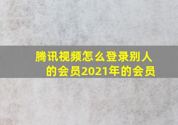 腾讯视频怎么登录别人的会员2021年的会员