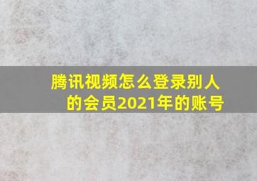 腾讯视频怎么登录别人的会员2021年的账号