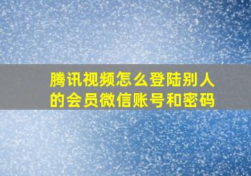 腾讯视频怎么登陆别人的会员微信账号和密码