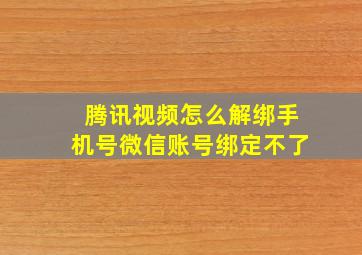 腾讯视频怎么解绑手机号微信账号绑定不了