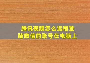 腾讯视频怎么远程登陆微信的账号在电脑上