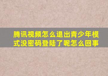 腾讯视频怎么退出青少年模式没密码登陆了呢怎么回事