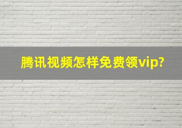 腾讯视频怎样免费领vip?